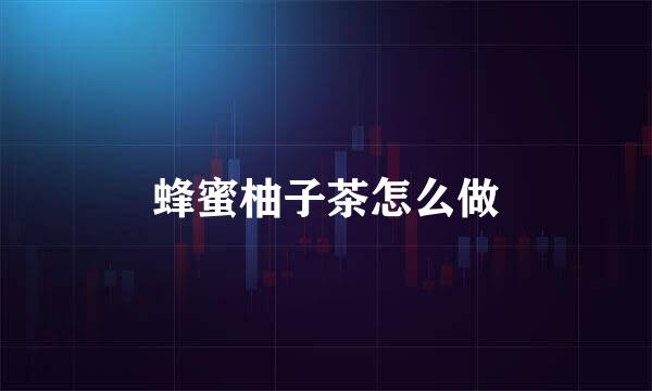 蜂蜜柚子茶怎么做