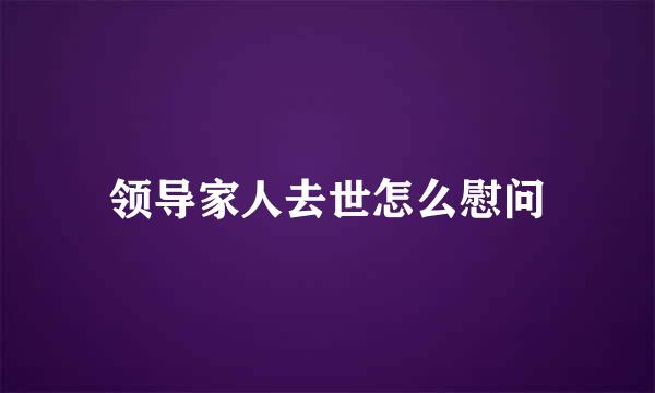 领导家人去世怎么慰问