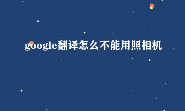 google翻译怎么不能用照相机