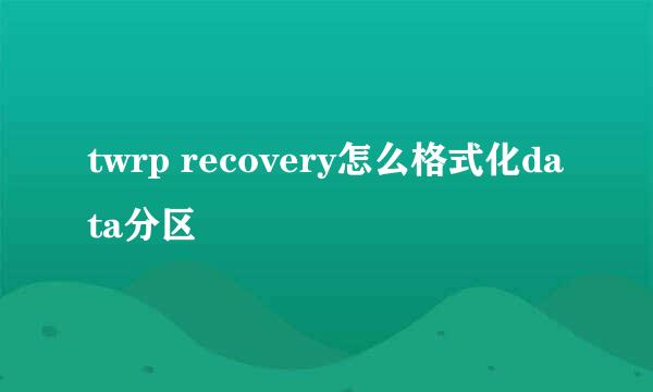 twrp recovery怎么格式化data分区