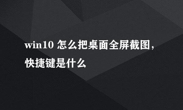 win10 怎么把桌面全屏截图，快捷键是什么