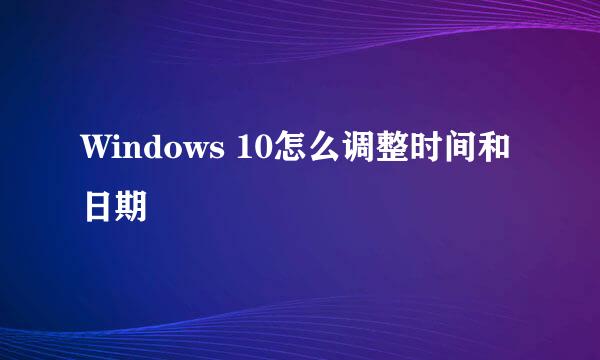 Windows 10怎么调整时间和日期