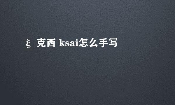ξ 克西 ksai怎么手写