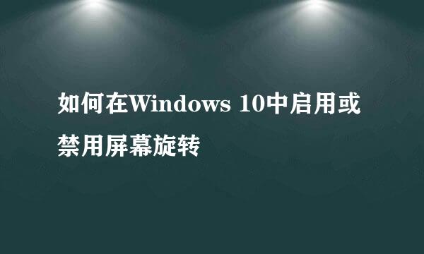 如何在Windows 10中启用或禁用屏幕旋转