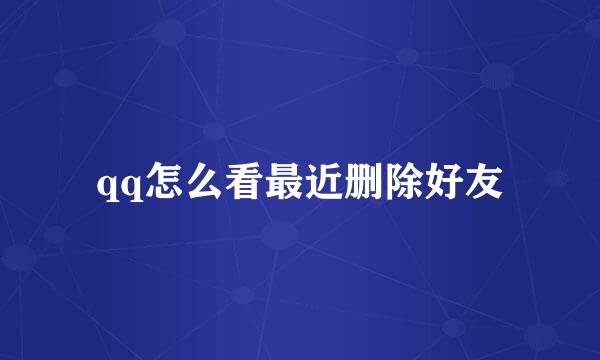 qq怎么看最近删除好友