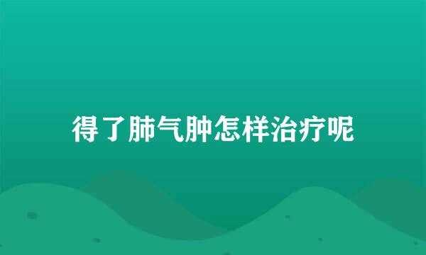 得了肺气肿怎样治疗呢