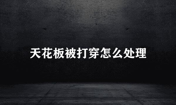 天花板被打穿怎么处理