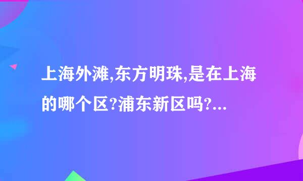 上海外滩,东方明珠,是在上海的哪个区?浦东新区吗?还是浦西