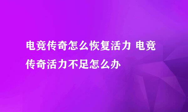 电竞传奇怎么恢复活力 电竞传奇活力不足怎么办