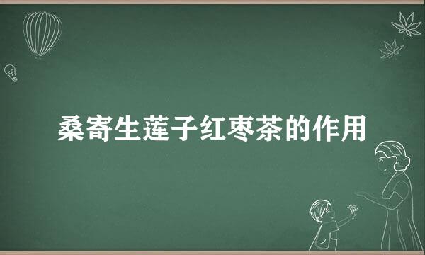 桑寄生莲子红枣茶的作用