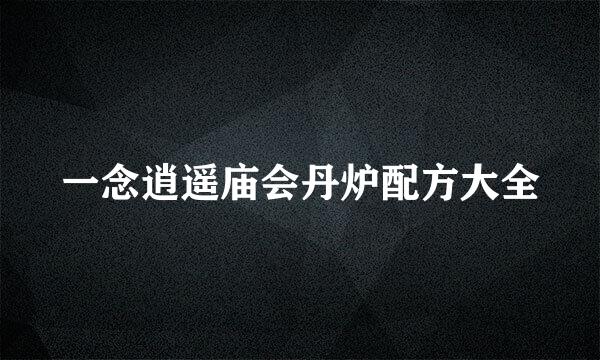 一念逍遥庙会丹炉配方大全