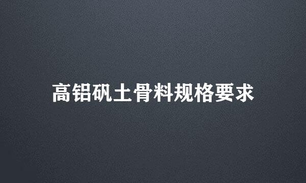 高铝矾土骨料规格要求