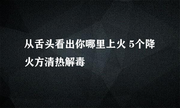 从舌头看出你哪里上火 5个降火方清热解毒