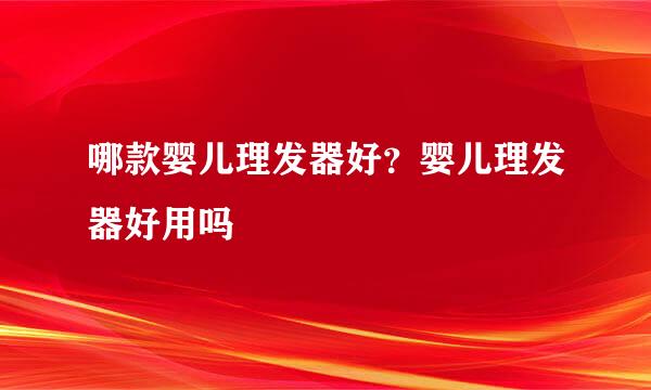哪款婴儿理发器好？婴儿理发器好用吗