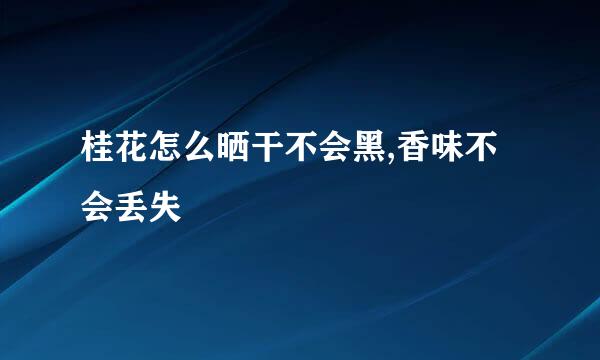 桂花怎么晒干不会黑,香味不会丢失