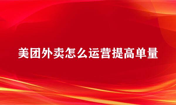 美团外卖怎么运营提高单量