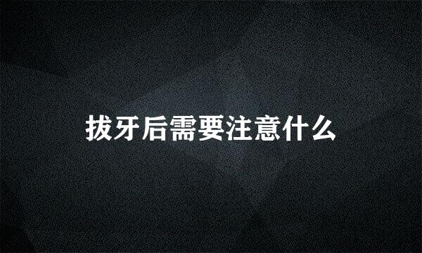拔牙后需要注意什么