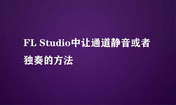 FL Studio中让通道静音或者独奏的方法
