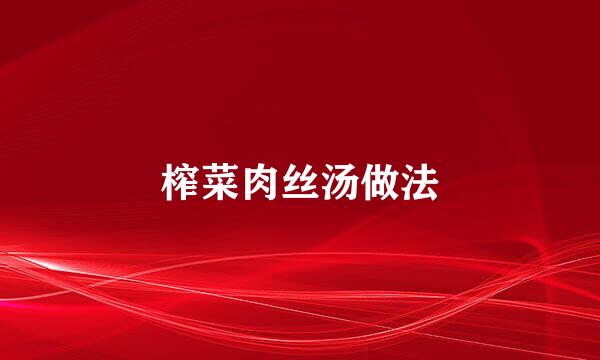 榨菜肉丝汤做法