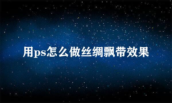 用ps怎么做丝绸飘带效果