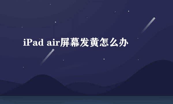 iPad air屏幕发黄怎么办
