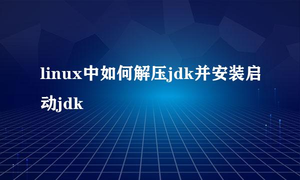 linux中如何解压jdk并安装启动jdk
