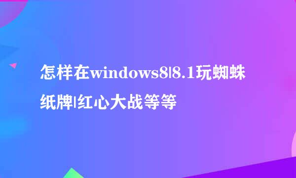 怎样在windows8|8.1玩蜘蛛纸牌|红心大战等等
