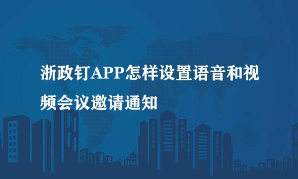 浙政钉APP怎样设置语音和视频会议邀请通知