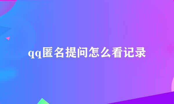 qq匿名提问怎么看记录
