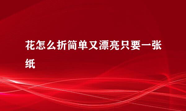花怎么折简单又漂亮只要一张纸