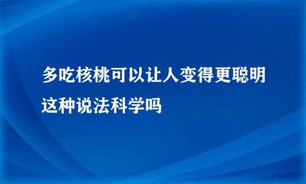 多吃核桃可以让人变得更聪明这种说法科学吗