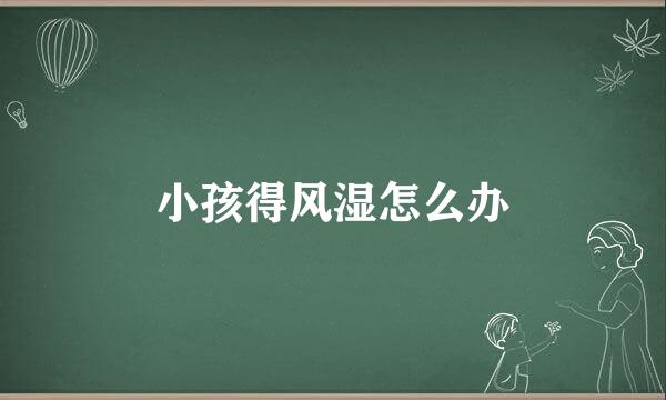 小孩得风湿怎么办