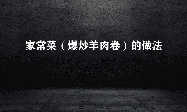 家常菜(爆炒羊肉卷)的做法