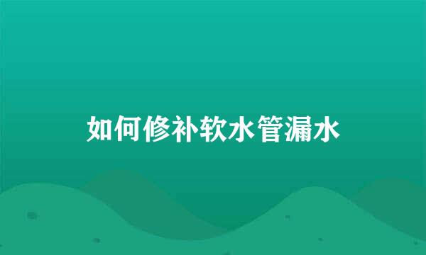 如何修补软水管漏水