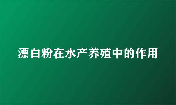 漂白粉在水产养殖中的作用