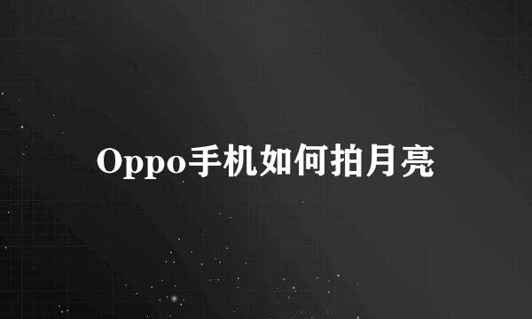 Oppo手机如何拍月亮