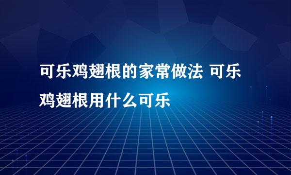 可乐鸡翅根的家常做法 可乐鸡翅根用什么可乐