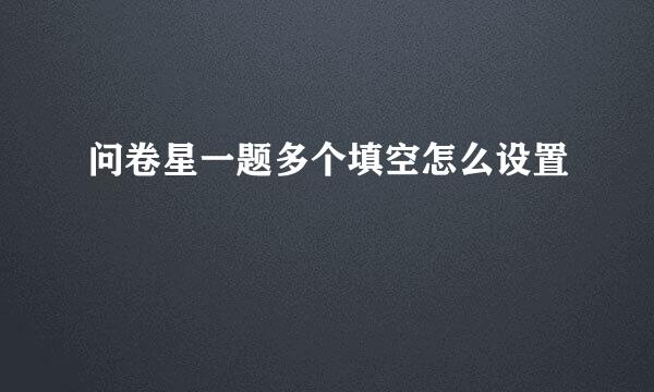 问卷星一题多个填空怎么设置