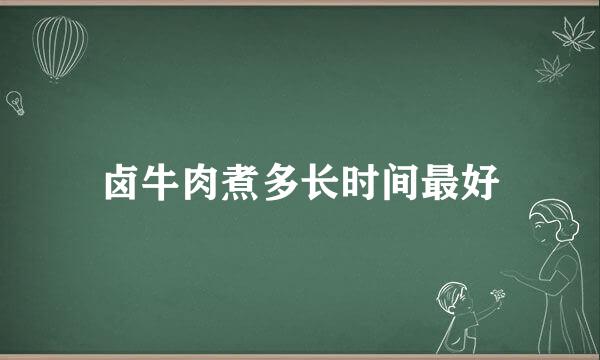 卤牛肉煮多长时间最好