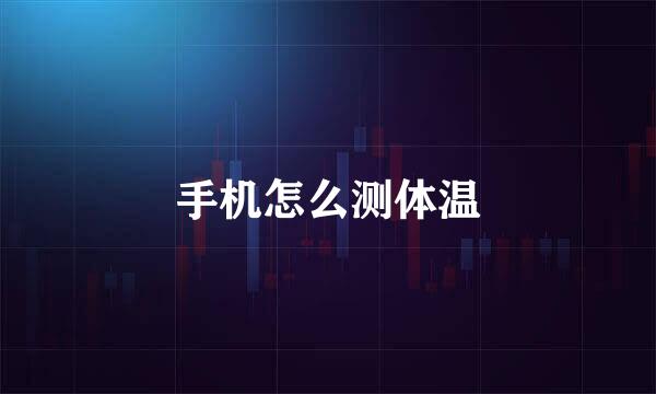 手机怎么测体温