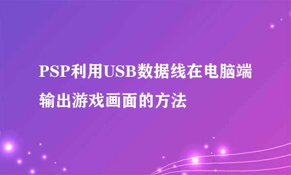 PSP利用USB数据线在电脑端输出游戏画面的方法