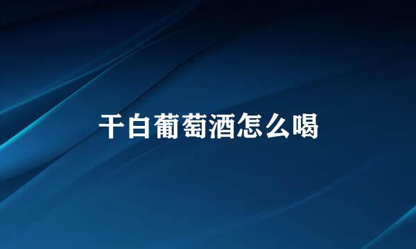 干白葡萄酒怎么喝