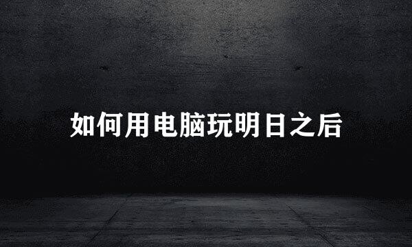 如何用电脑玩明日之后