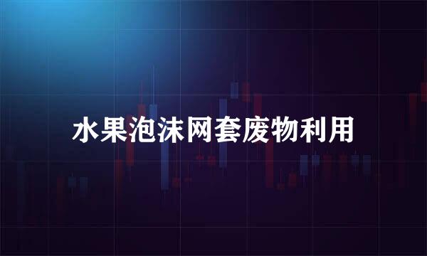 水果泡沫网套废物利用