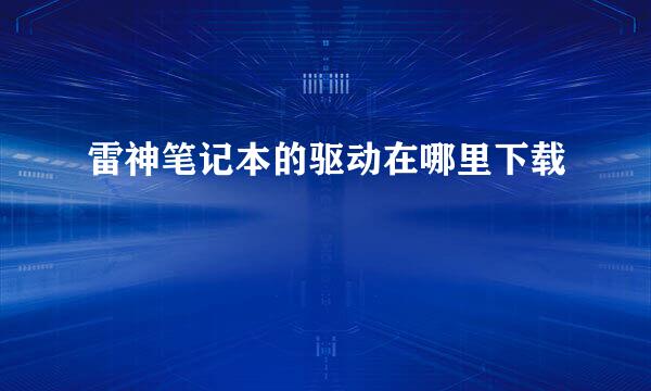 雷神笔记本的驱动在哪里下载
