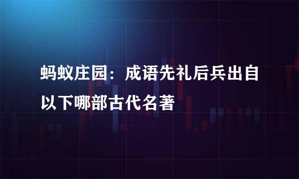 蚂蚁庄园:成语先礼后兵出自以下哪部古代名著