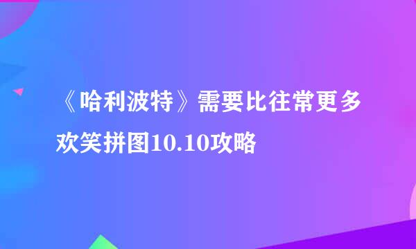 《哈利波特》需要比往常更多欢笑拼图10.10攻略