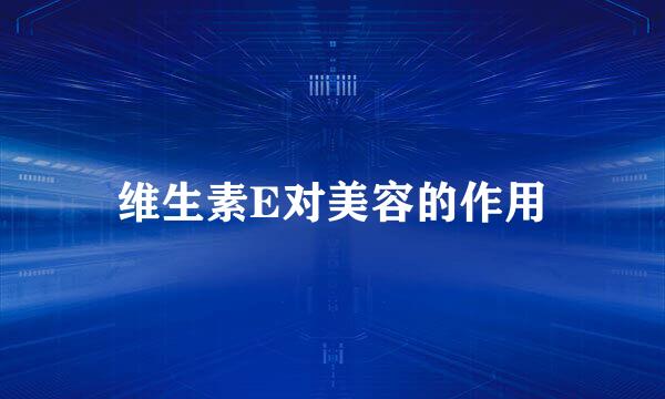 维生素E对美容的作用