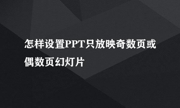 怎样设置PPT只放映奇数页或偶数页幻灯片