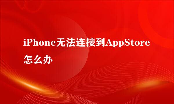 iPhone无法连接到AppStore怎么办